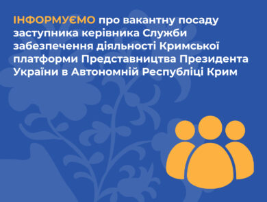 ІНФОРМУЄМО про вакантну посаду заступника керівника Служби забезпечення діяльності Кримської платформи Представництва Президента України в Автономній Республіці Крим