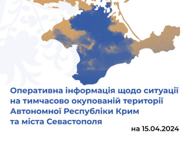Оперативна інформація щодо ситуації на тимчасово окупованій території Автономної Республіки Крим та міста Севастополя станом на 15 квітня 2024 року